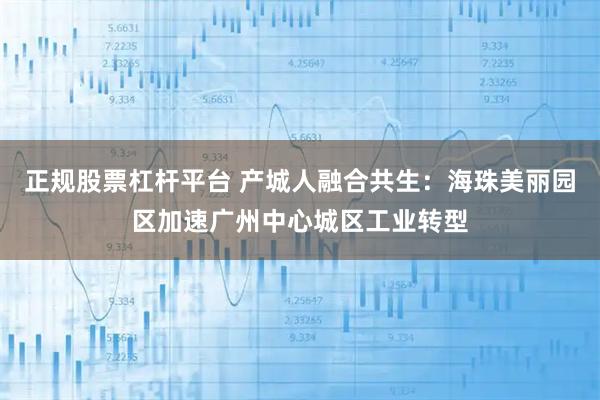 正规股票杠杆平台 产城人融合共生：海珠美丽园区加速广州中心城区工业转型