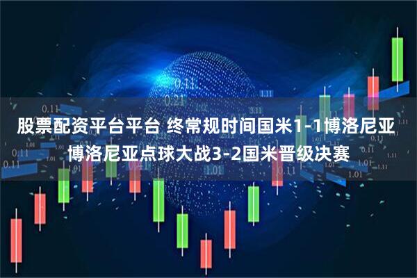 股票配资平台平台 终常规时间国米1-1博洛尼亚 博洛尼亚点球大战3-2国米晋级决赛