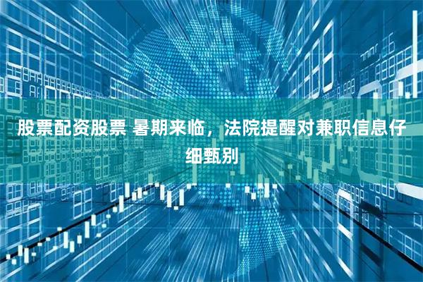 股票配资股票 暑期来临，法院提醒对兼职信息仔细甄别
