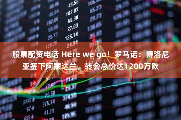 股票配资电话 Here we go！罗马诺：博洛尼亚签下阿蒙达兰，转会总价达1200万欧